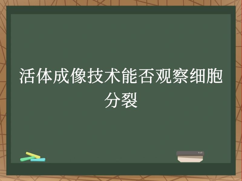 活体成像技术能否观察细胞分裂